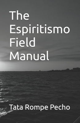The Espiritismo Field Manual by Pecho, Tata Rompe