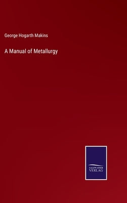 A Manual of Metallurgy by Makins, George Hogarth