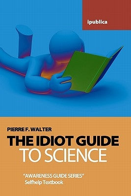 The Idiot Guide to Science: Awareness Guide / Selfhelp Textbook by Walter, Pierre F.