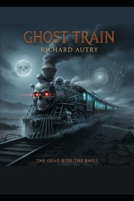 The Ghost Train: The Dead Ride The Rails by Autry, Richard Bryan