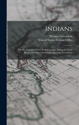 Indians: The Six Nations of New York, Cayugas, Mohawks (Saint Regis), Oneidas, Onondagas, Senecas, Tuscaroras by Donaldson, Thomas