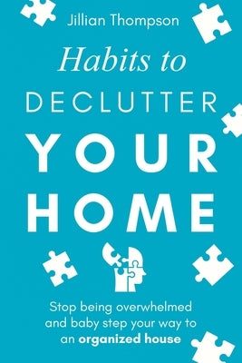 Habits to Declutter Your Home: Stop being overwhelmed and baby step your way to an organized house. by Thompson, Jillian