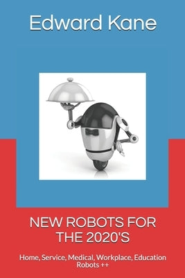 New Robots for the 2020's: Home, Service, Medical, Workplace, Education Robots ++ by Kane, Maryanne