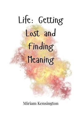 Life: Getting Lost and Finding Meaning by Kensington, Miriam