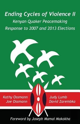 Ending Cycles of Violence II: Kenyan Quaker Peacemaking Response to 2007 and 2013 Elections by Lumb, Judy