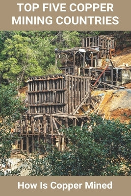Top Five Copper Mining Countries: How Is Copper Mined: Copper Mine Production by Nock, Verlene