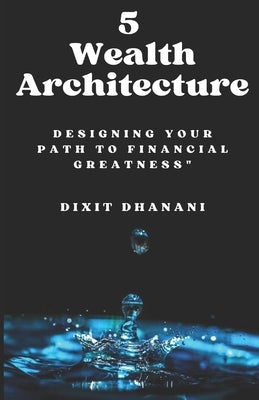 5 Wealth Architect: Designing Your Path to Financial Greatness by Dhanani, Dixit