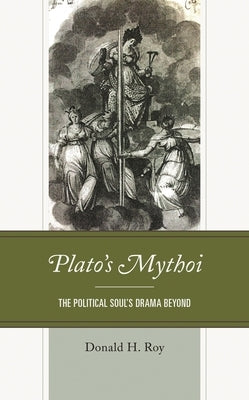 Plato's Mythoi: The Political Soul's Drama Beyond by Roy, Donald H.