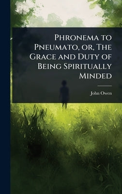 Phronema to Pneumato, or, The Grace and Duty of Being Spiritually Minded by Owen, John