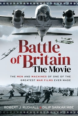 Battle of Britain the Movie: The Men and Machines of One of the Greatest War Films Ever Made by Sarkar, Dilip