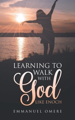Learning To Walk With God Like Enoch by Omere, Emmanuel