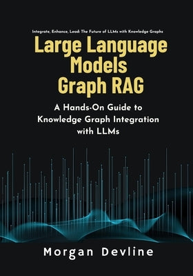 Large Language Models Graph RAG: A Hands-On Guide to Knowledge Graph Integration with LLMs by Devline, Morgan