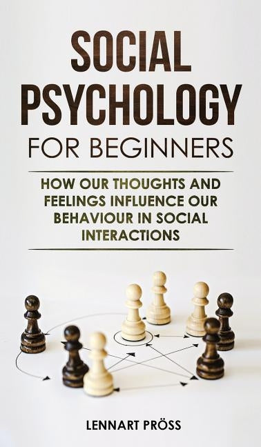 Social Psychology for Beginners: How our thoughts and feelings influence our behaviour in social interactions by Pröss, Lennart