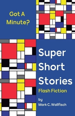 Super Short Stories: Flash Fiction by Wallfisch, Mark C.