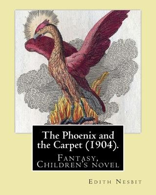 The Phoenix and the Carpet (1904). By: Edith Nesbit: The Phoenix and the Carpet is a fantasy novel for children, written in 1904 by E. Nesbit. by Nesbit, Edith