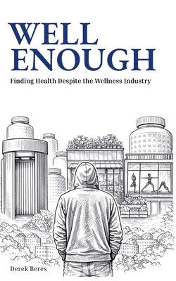 Well Enough: Finding Health Despite the Wellness Industry by Beres, Derek