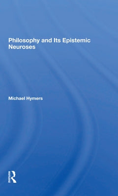 Philosophy And Its Epistemic Neuroses by Hymers, Michael