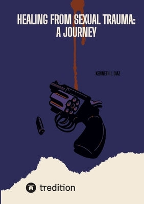 Healing from Sexual Trauma: A Journey by I. Diaz, Kenneth