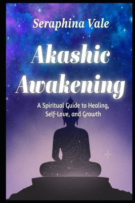 Akashic Awakening A Spiritual Guide to Healing, Self-Love, and Growth by Vale, Seraphina