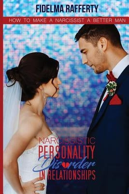 Narcissistic personality disorder in relationships.: How to make a narcissist a better man. by Rafferty, Fidelma