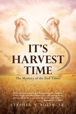 It's Harvest Time: The Mystery of the End-Times by Bolin, Stephen V., Sr.