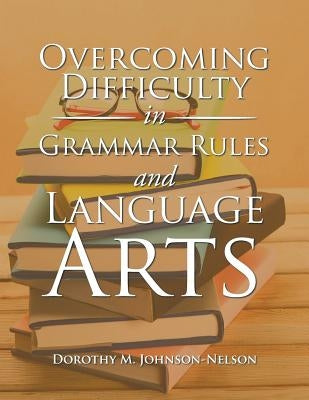 Overcoming Difficulty in Grammar Rules and Language Arts by Johnson-Nelson, Dorothy M.