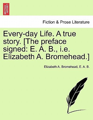 Every-Day Life. a True Story. [The Preface Signed: E. A. B., i.e. Elizabeth A. Bromehead.] by Bromehead, Elizabeth A.