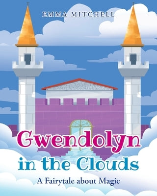 Gwendolyn in the Clouds: A Fairytale about Magic by Mitchell, Emma