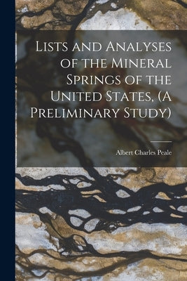 Lists and Analyses of the Mineral Springs of the United States, (A Preliminary Study) by Peale, Albert Charles