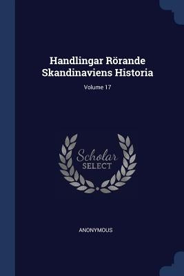 Handlingar Rörande Skandinaviens Historia; Volume 17 by Anonymous