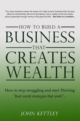 How to Build a Business that creates WEALTH by Kettley, John