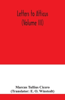Letters to Atticus (Volume III) by Tullius Cicero, Marcus