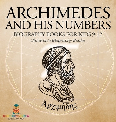 Archimedes and His Numbers - Biography Books for Kids 9-12 Children's Biography Books by Baby Professor