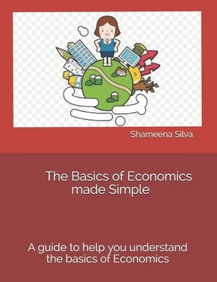 The Basics of Economics made Simple by Silva, Shameena