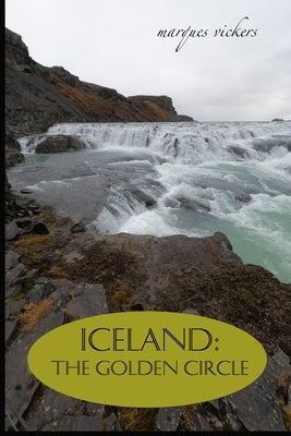 Iceland: The Golden Circle: BLUE LAGOON, THINGVELLIR, LAUGARVATN, GULLFOSS WATERFALL AND GEYSIR by Vickers, Marques