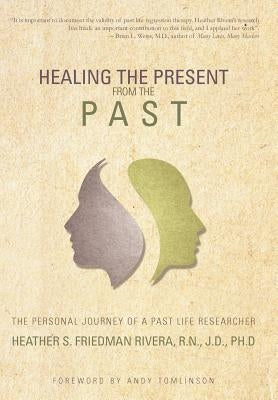 Healing the Present from the Past: The Personal Journey of a Past Life Researcher by Rivera, Heather S. Friedman