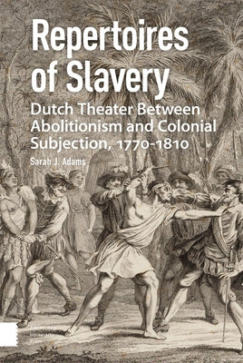 Repertoires of Slavery: Dutch Theater Between Abolitionism and Colonial Subjection, 1770-1810 by Adams, Sarah