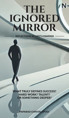 The Ignored Mirror: Reflections as Life's Compass by Paparao Chintalapudi