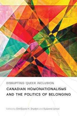 Disrupting Queer Inclusion: Canadian Homonationalisms and the Politics of Belonging by Dryden, Omisoore
