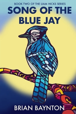 Song of the Blue Jay: Book Two of the Liam Hicks Series by Baynton, Brian