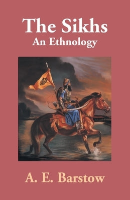 The Sikhs: An Ethnology by Barstow, A. E.