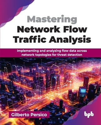 Mastering Network Flow Traffic Analysis: Implementing and analyzing flow data across network topologies for threat detection (English Edition) by Persico, Gilberto