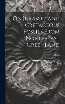On Jurassic and Cretaceous Fossils From North-east Greenland by Ravn, J. P.