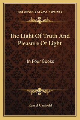 The Light Of Truth And Pleasure Of Light: In Four Books by Canfield, Russel