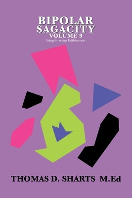 Bipolar Sagacity Volume 9: Integrity Versus Faithlessness by Sharts M. Ed, Thomas D.