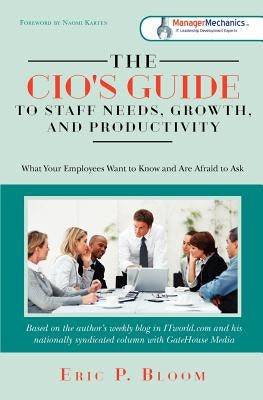 The CIO's Guide to Staff Needs, Growth and Productivity: What Your Employees Want to Know and Are Afraid to Ask by Bloom, Eric P.