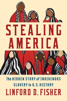Stealing America: The Hidden Story of Indigenous Slavery in U.S. History by Fisher, Linford D.