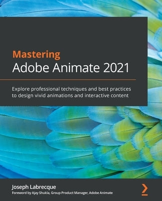 Mastering Adobe Animate 2021: Explore professional techniques and best practices to design vivid animations and interactive content by Labrecque, Joseph