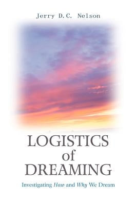 Logistics of Dreaming: Investigating How and Why We Dream by Nelson, Jerry DC