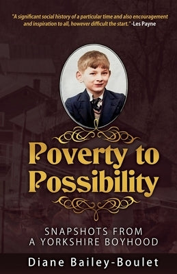 Poverty to Possibility: Snapshots from a Yorkshire Boyhood by Bailey-Boulet, Diane